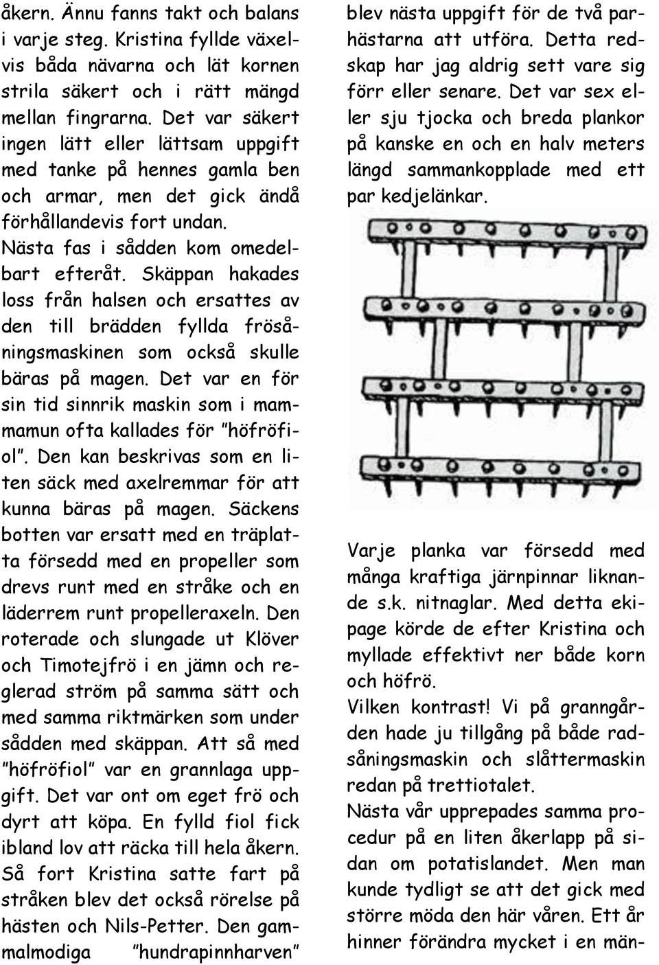 Skäppan hakades loss från halsen och ersattes av den till brädden fyllda frösåningsmaskinen som också skulle bäras på magen.