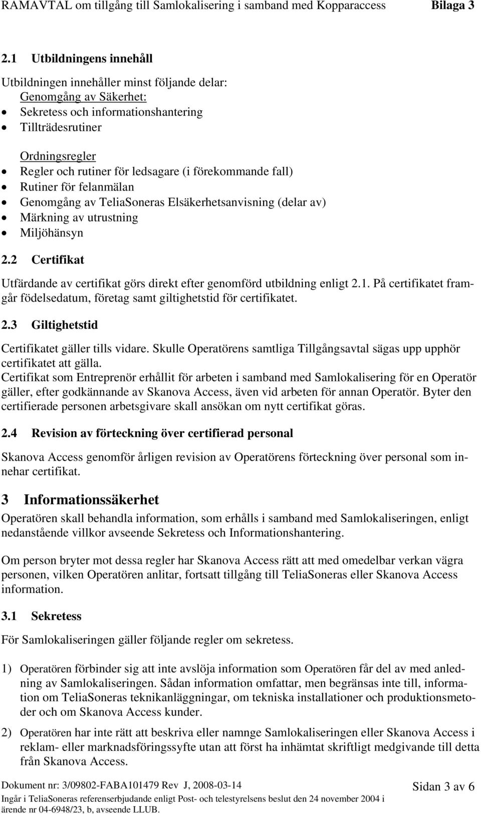 2 Certifikat Utfärdande av certifikat görs direkt efter genomförd utbildning enligt 2.1. På certifikatet framgår födelsedatum, företag samt giltighetstid för certifikatet. 2.3 Giltighetstid Certifikatet gäller tills vidare.