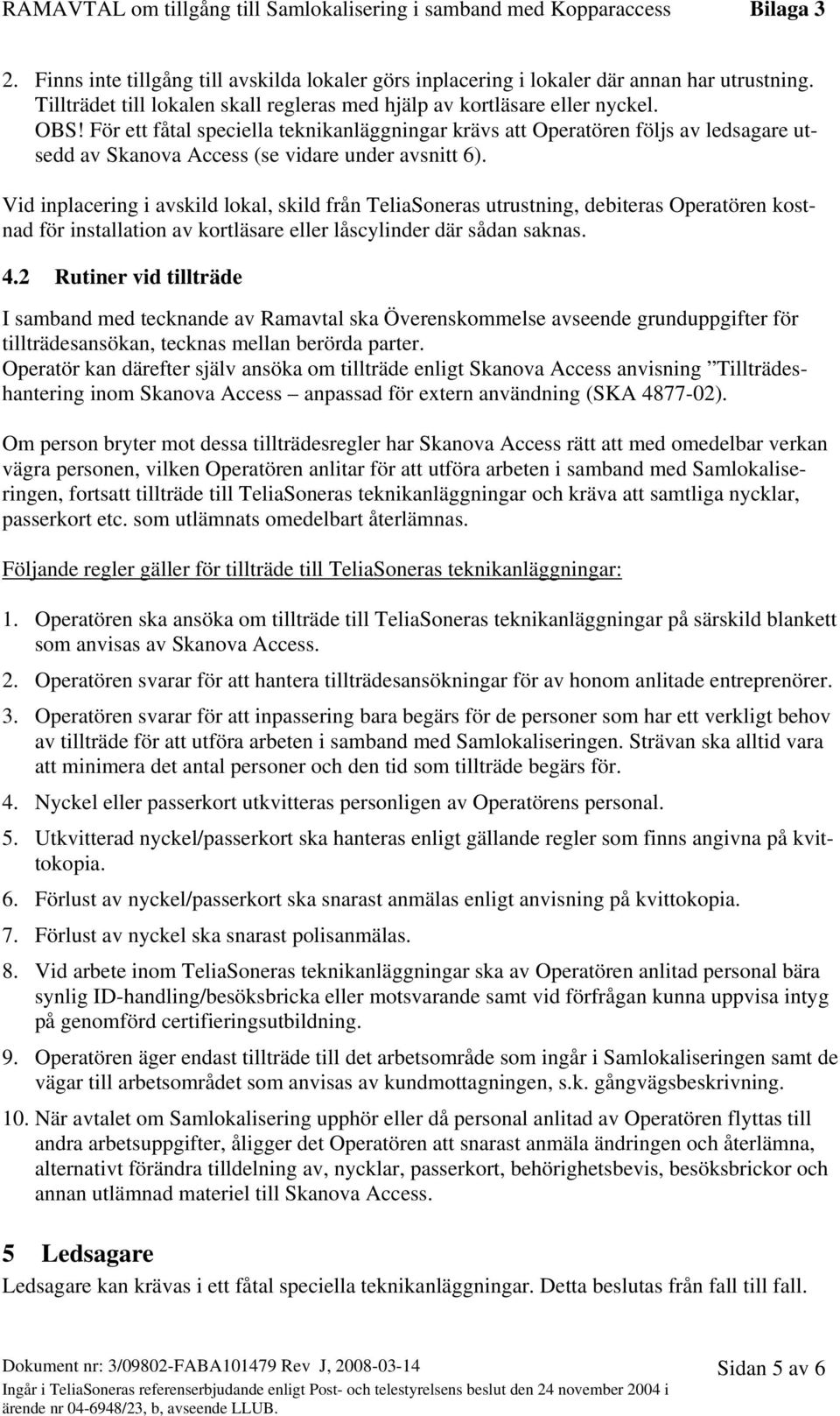 Vid inplacering i avskild lokal, skild från TeliaSoneras utrustning, debiteras Operatören kostnad för installation av kortläsare eller låscylinder där sådan saknas. 4.