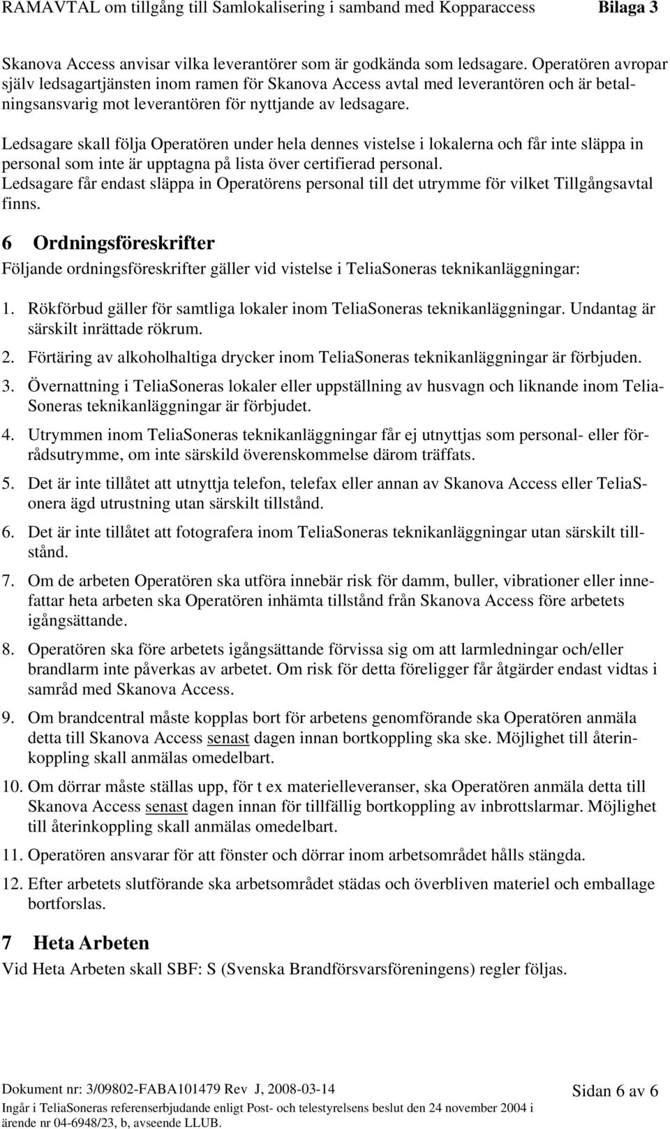 Ledsagare skall följa Operatören under hela dennes vistelse i lokalerna och får inte släppa in personal som inte är upptagna på lista över certifierad personal.