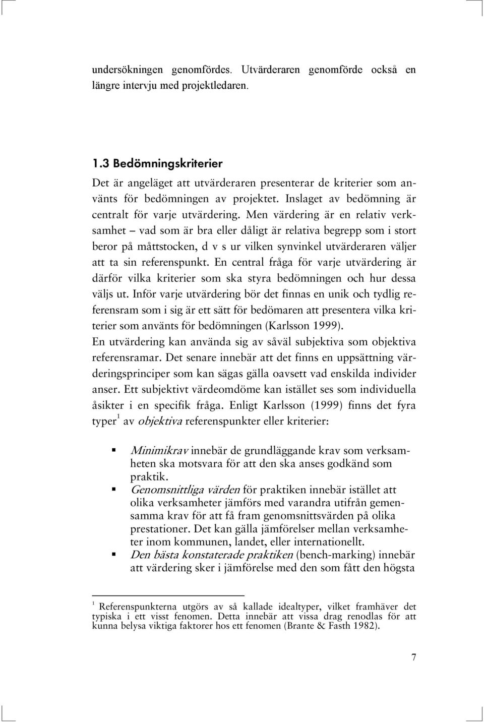 Men värdering är en relativ verksamhet vad som är bra eller dåligt är relativa begrepp som i stort beror på måttstocken, d v s ur vilken synvinkel utvärderaren väljer att ta sin referenspunkt.