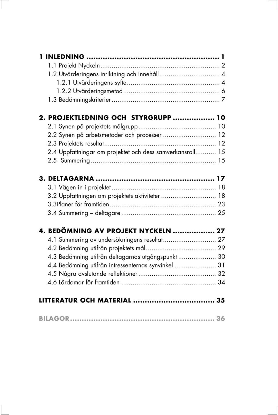 .. 15 2.5 Summering... 15 3. DELTAGARNA... 17 3.1 Vägen in i projektet... 18 3.2 Uppfattningen om projektets aktiviteter... 18 3.3Planer för framtiden... 23 3.4 Summering deltagare... 25 4.