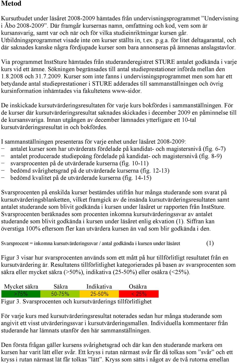 Via programmet InstSture hämtades från studeranderegistret STURE et godkända i varje kurs vid ett ämne. Sökningen begränsades till studieprestationer införda mellan den 1.8.2008 och 31.7.2009.