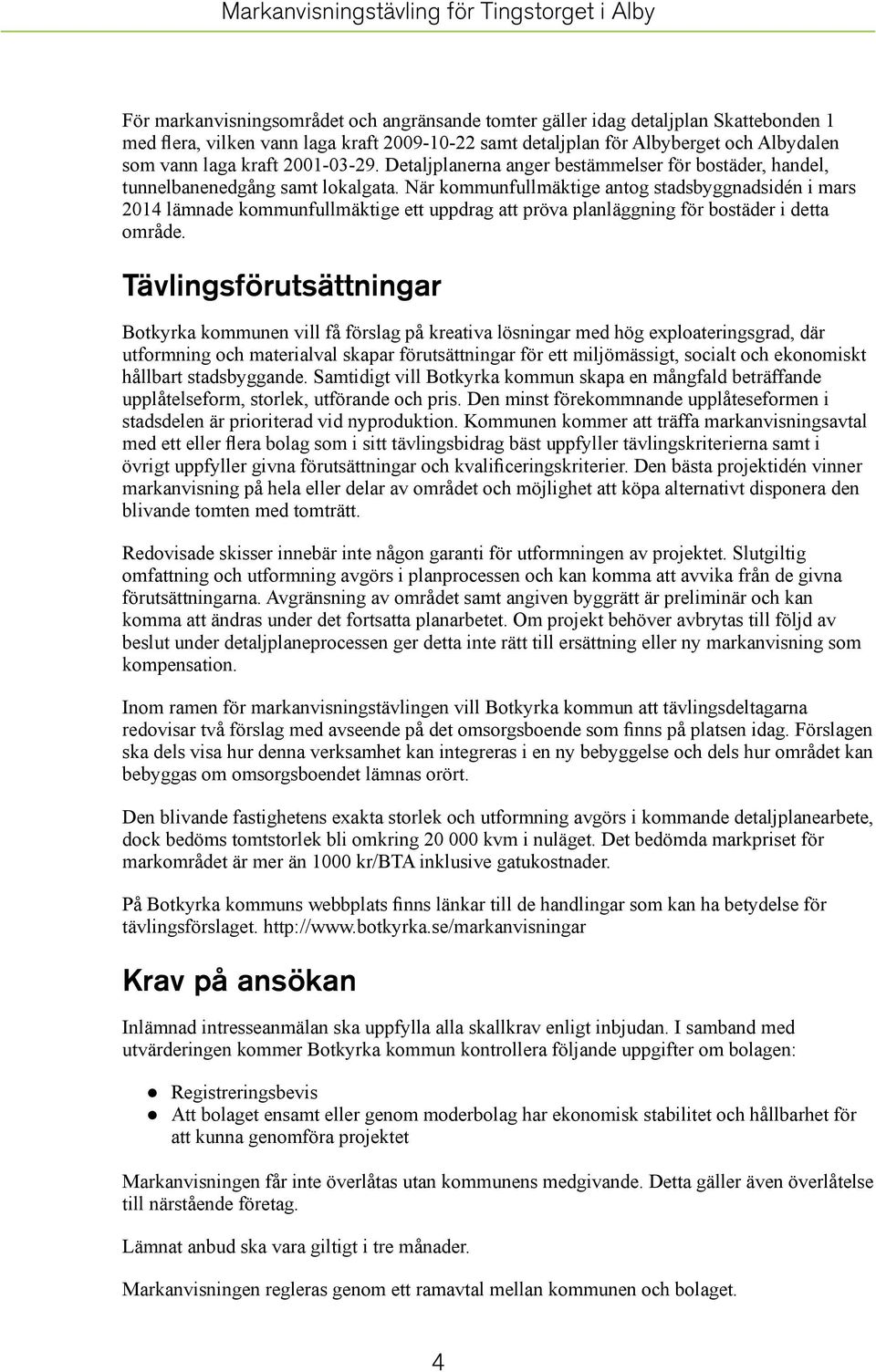 När kommunfullmäktige antog stadsbyggnadsidén i mars 2014 lämnade kommunfullmäktige ett uppdrag att pröva planläggning för bostäder i detta område.