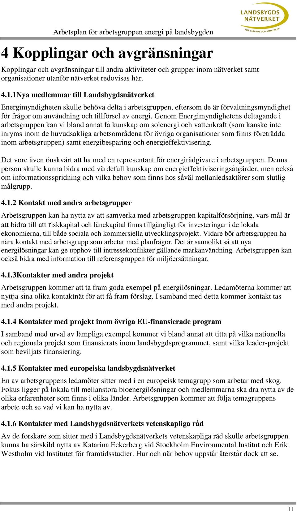 Genom Energimyndighetens deltagande i arbetsgruppen kan vi bland annat få kunskap om solenergi och vattenkraft (som kanske inte inryms inom de huvudsakliga arbetsområdena för övriga organisationer