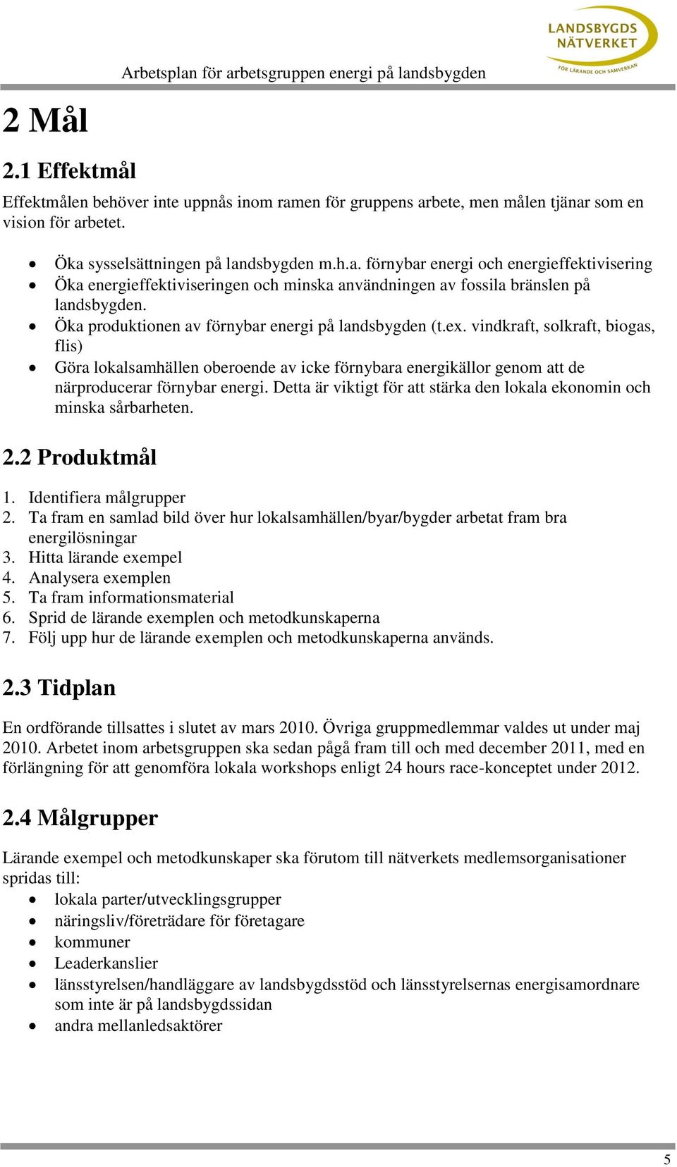 Öka produktionen av förnybar energi på landsbygden (t.ex. vindkraft, solkraft, biogas, flis) Göra lokalsamhällen oberoende av icke förnybara energikällor genom att de närproducerar förnybar energi.