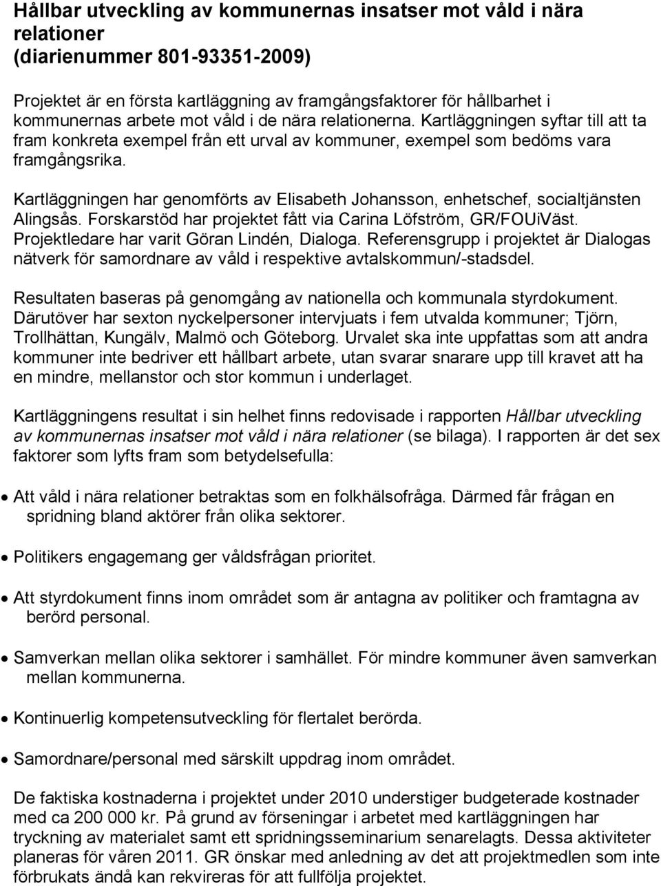 Kartläggningen har genomförts av Elisabeth Johansson, enhetschef, socialtjänsten Alingsås. Forskarstöd har projektet fått via Carina Löfström, GR/FOUiVäst.