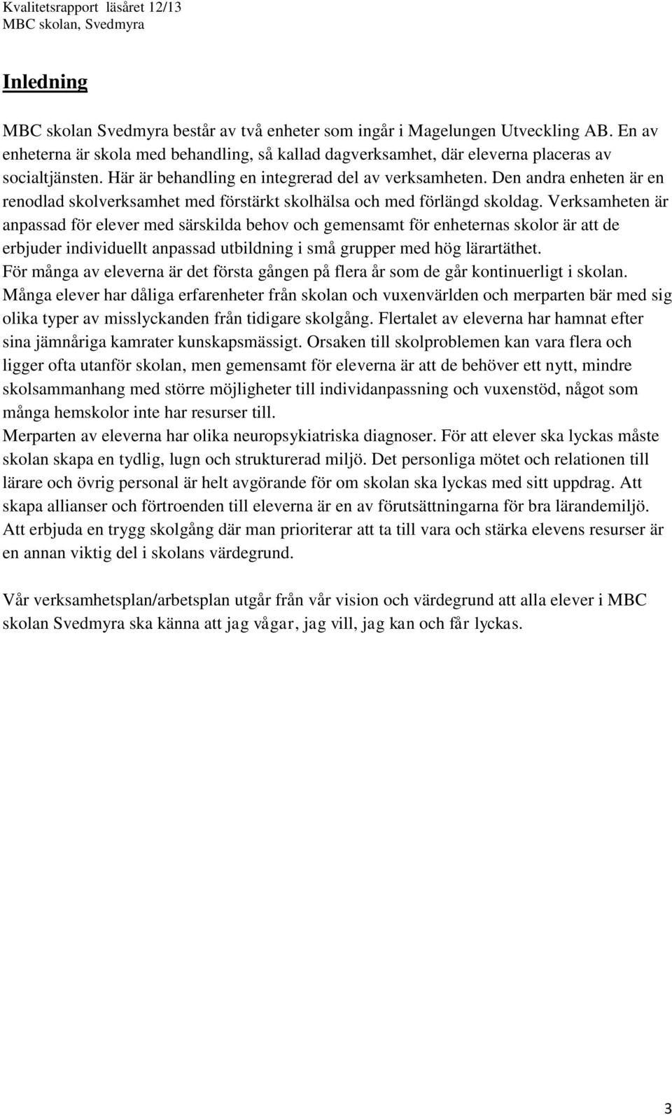 Verksamheten är anpassad för elever med särskilda behov och gemensamt för enheternas skolor är att de erbjuder individuellt anpassad utbildning i små grupper med hög lärartäthet.