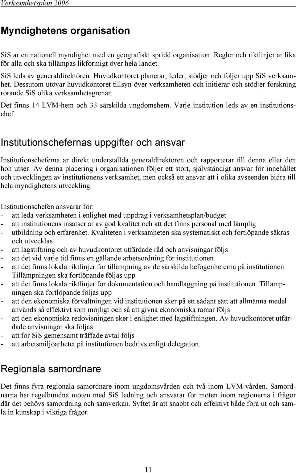 Dessutom utövar huvudkontoret tillsyn över verksamheten och initierar och stödjer forskning rörande SiS olika verksamhetsgrenar. Det finns 14 LVM-hem och 33 särskilda ungdomshem.