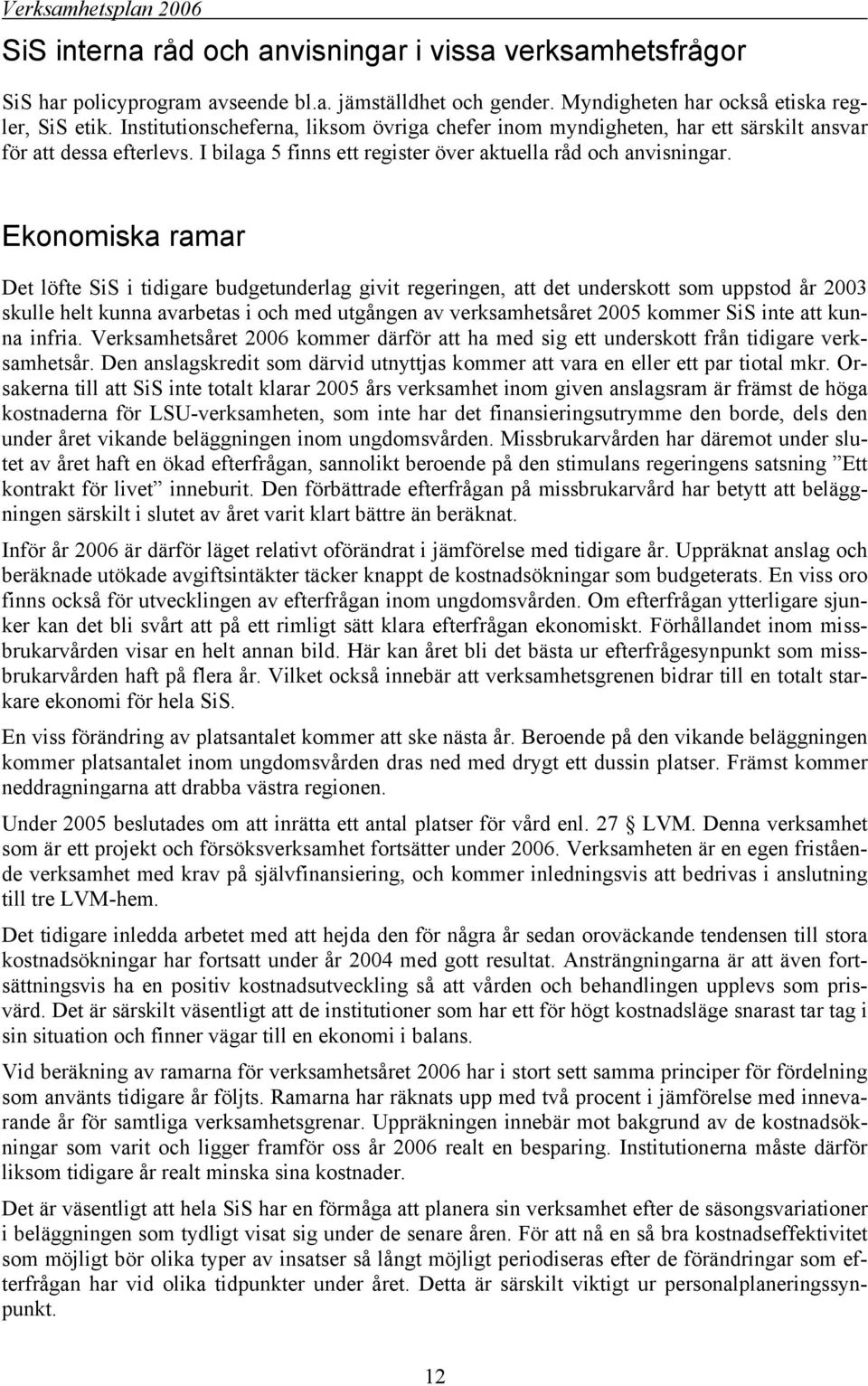 Ekonomiska ramar Det löfte SiS i tidigare budgetunderlag givit regeringen, att det underskott som uppstod år 2003 skulle helt kunna avarbetas i och med utgången av verksamhetsåret 2005 kommer SiS