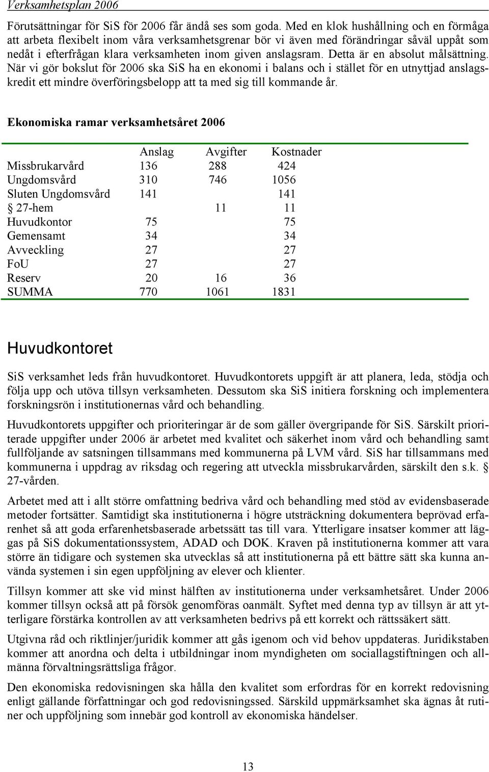 Detta är en absolut målsättning. När vi gör bokslut för 2006 ska SiS ha en ekonomi i balans och i stället för en utnyttjad anslagskredit ett mindre överföringsbelopp att ta med sig till kommande år.