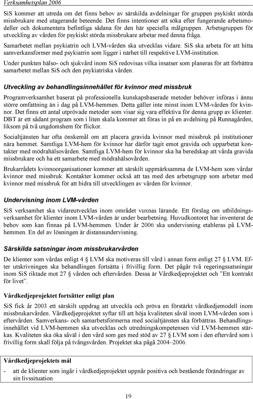 Arbetsgruppen för utveckling av vården för psykiskt störda missbrukare arbetar med denna fråga. Samarbetet mellan psykiatrin och LVM-vården ska utvecklas vidare.