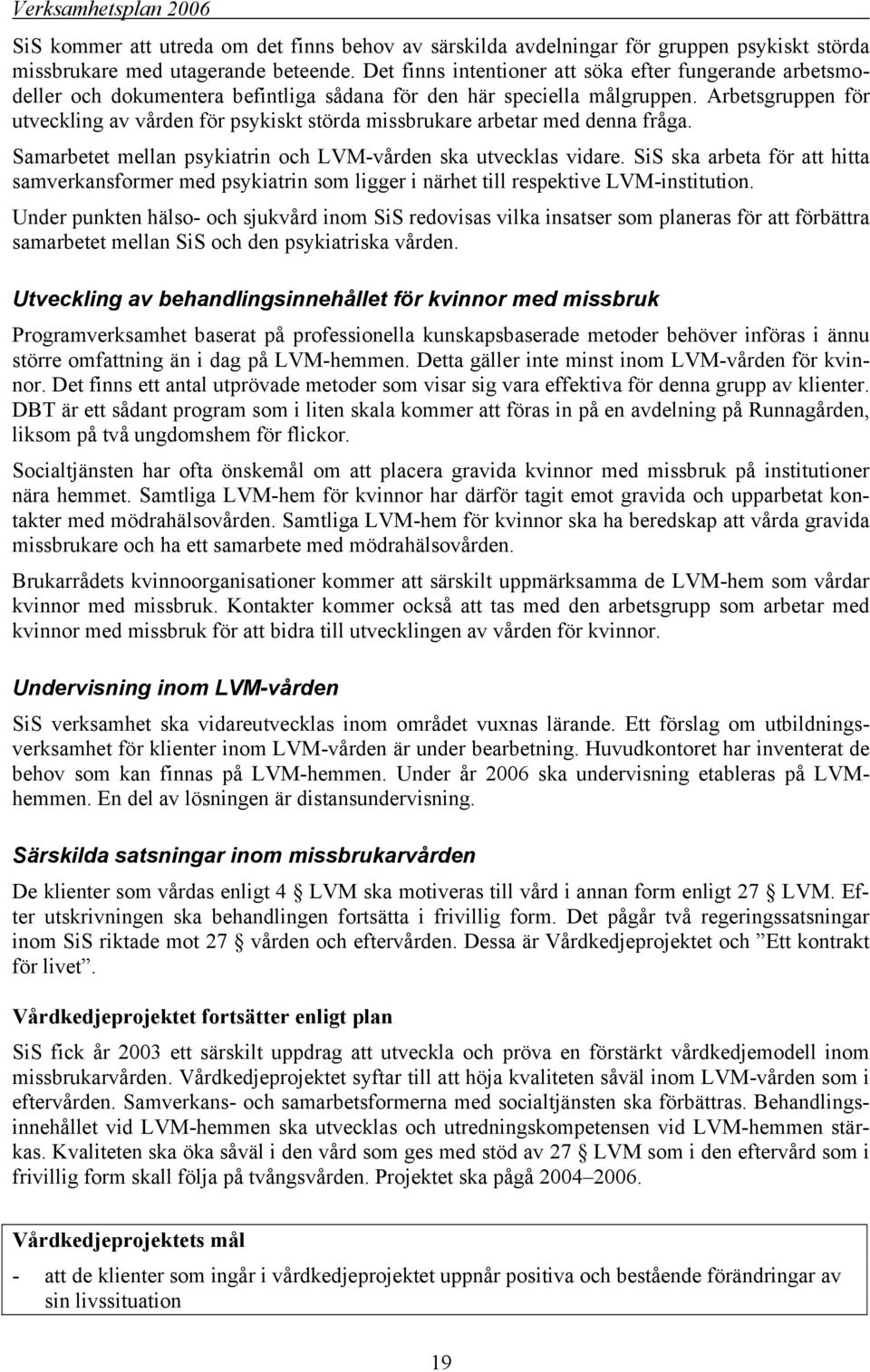 Arbetsgruppen för utveckling av vården för psykiskt störda missbrukare arbetar med denna fråga. Samarbetet mellan psykiatrin och LVM-vården ska utvecklas vidare.