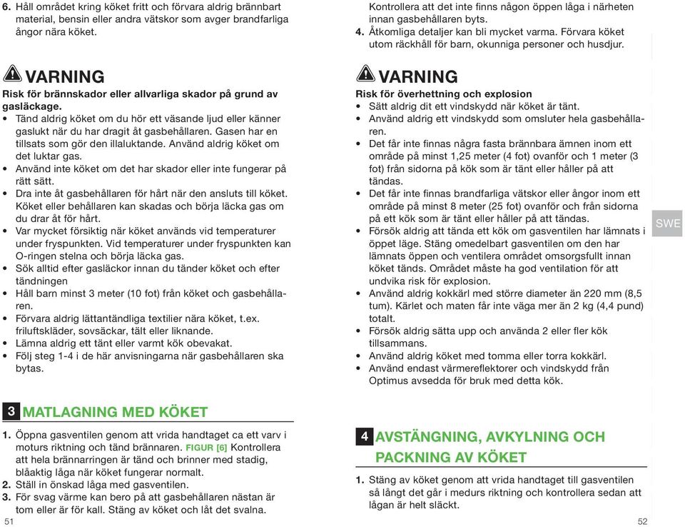 Risk för brännskador eller allvarliga skador på grund av gasläckage. Tänd aldrig köket om du hör ett väsande ljud eller känner gaslukt när du har dragit åt gasbehållaren.