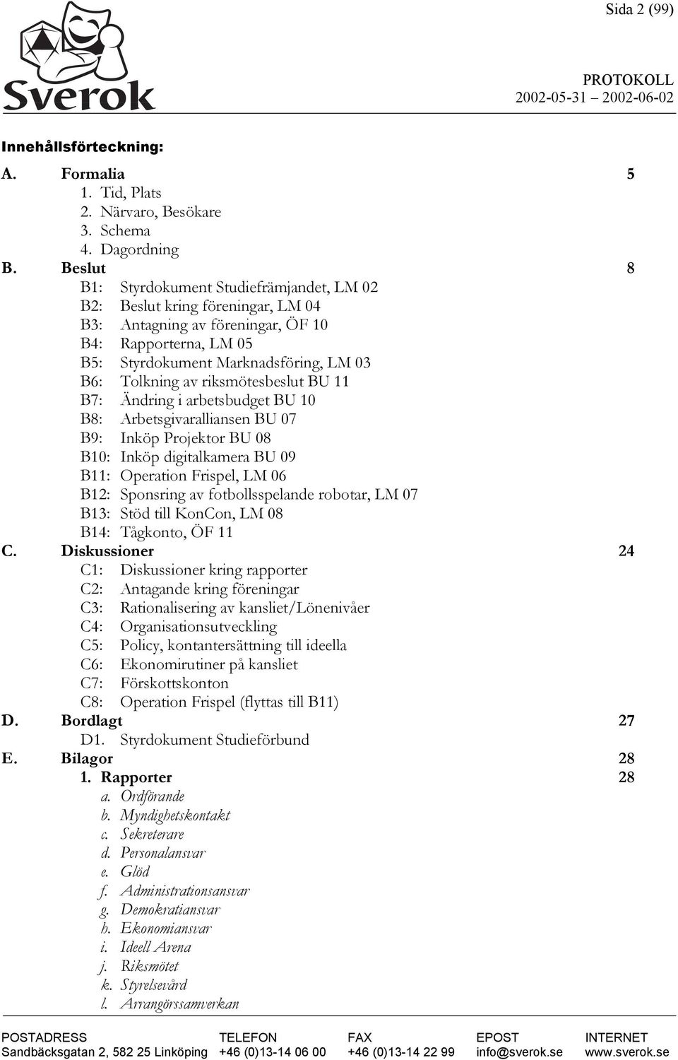 riksmötesbeslut BU 11 B7: Ändring i arbetsbudget BU 10 B8: Arbetsgivaralliansen BU 07 B9: Inköp Projektor BU 08 B10: Inköp digitalkamera BU 09 B11: Operation Frispel, LM 06 B12: Sponsring av