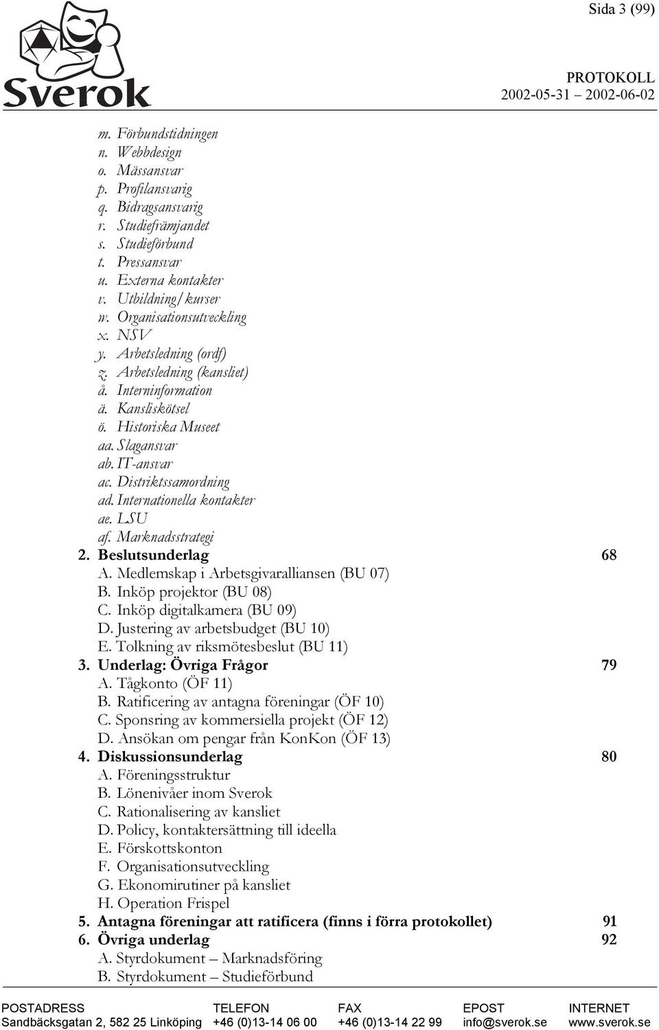 Internationella kontakter ae. LSU af. Marknadsstrategi 2. Beslutsunderlag 68 A. Medlemskap i Arbetsgivaralliansen (BU 07) B. Inköp projektor (BU 08) C. Inköp digitalkamera (BU 09) D.