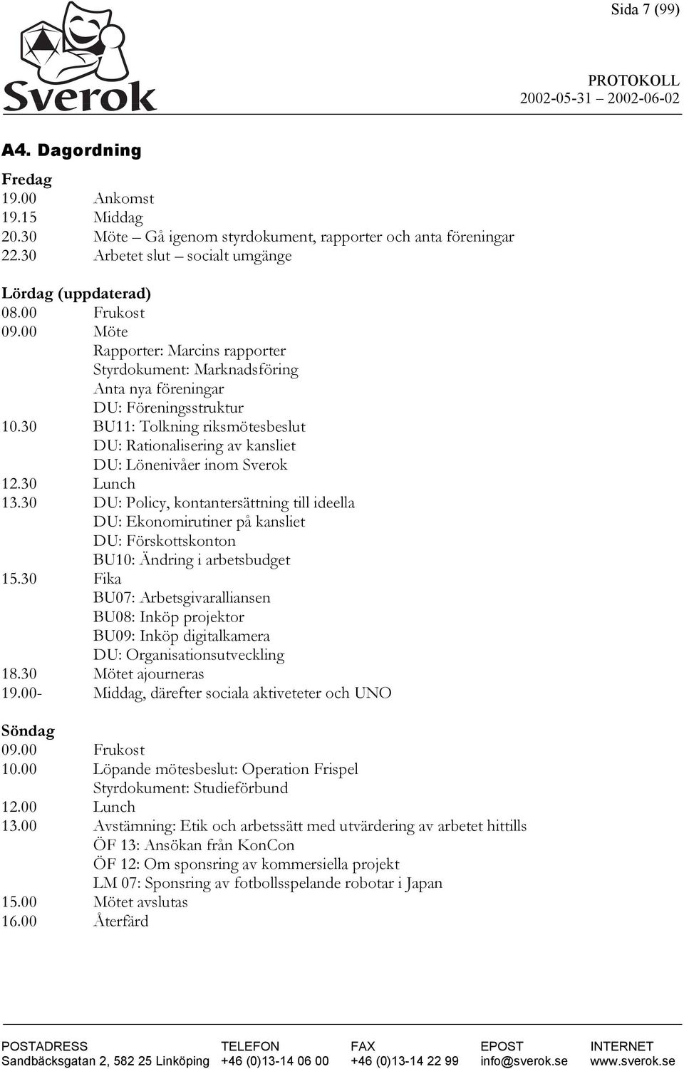 30 BU11: Tolkning riksmötesbeslut DU: Rationalisering av kansliet DU: Lönenivåer inom Sverok 12.30 Lunch 13.