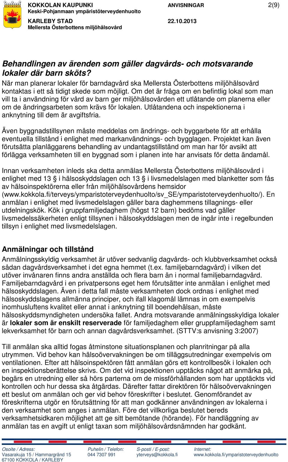 Om det är fråga om en befintlig lokal som man vill ta i användning för vård av barn ger miljöhälsovården ett utlåtande om planerna eller om de ändringsarbeten som krävs för lokalen.