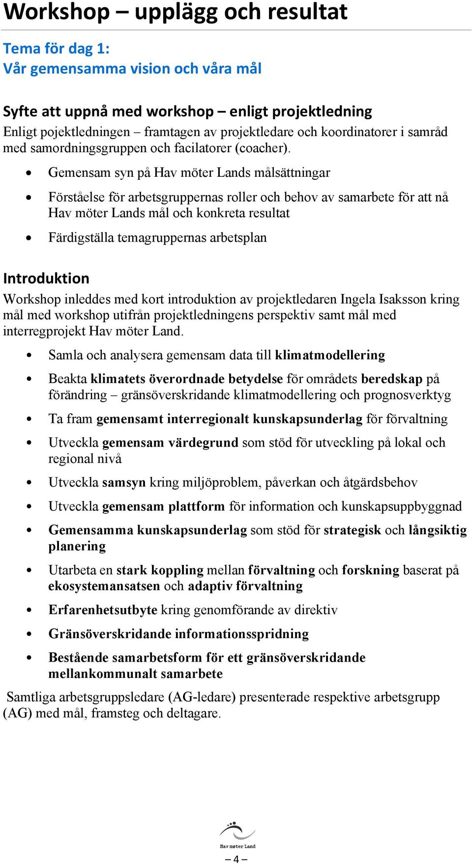 Gemensam syn på Hav möter Lands målsättningar Förståelse för arbetsgruppernas roller och behov av samarbete för att nå Hav möter Lands mål och konkreta resultat Färdigställa temagruppernas arbetsplan