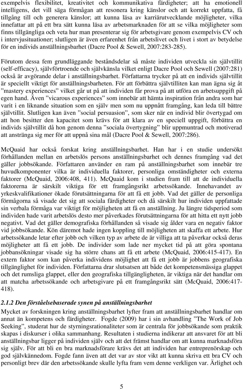 man presenterar sig för arbetsgivare genom exempelvis CV och i intervjusituationer; slutligen är även erfarenhet från arbetslivet och livet i stort av betydelse för en individs anställningsbarhet