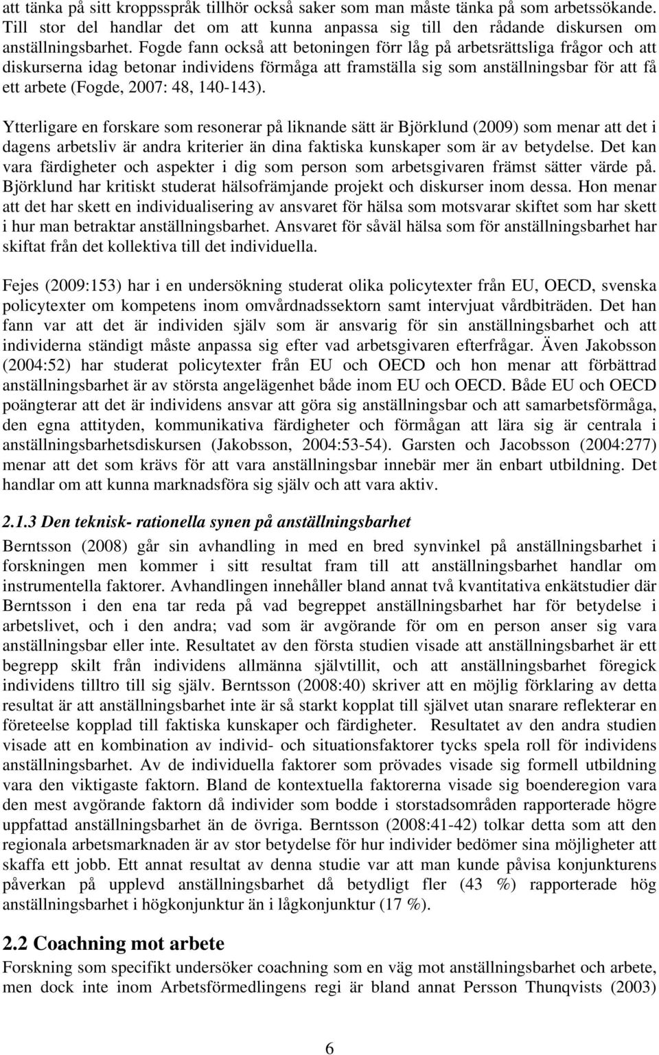 140-143). Ytterligare en forskare som resonerar på liknande sätt är Björklund (2009) som menar att det i dagens arbetsliv är andra kriterier än dina faktiska kunskaper som är av betydelse.