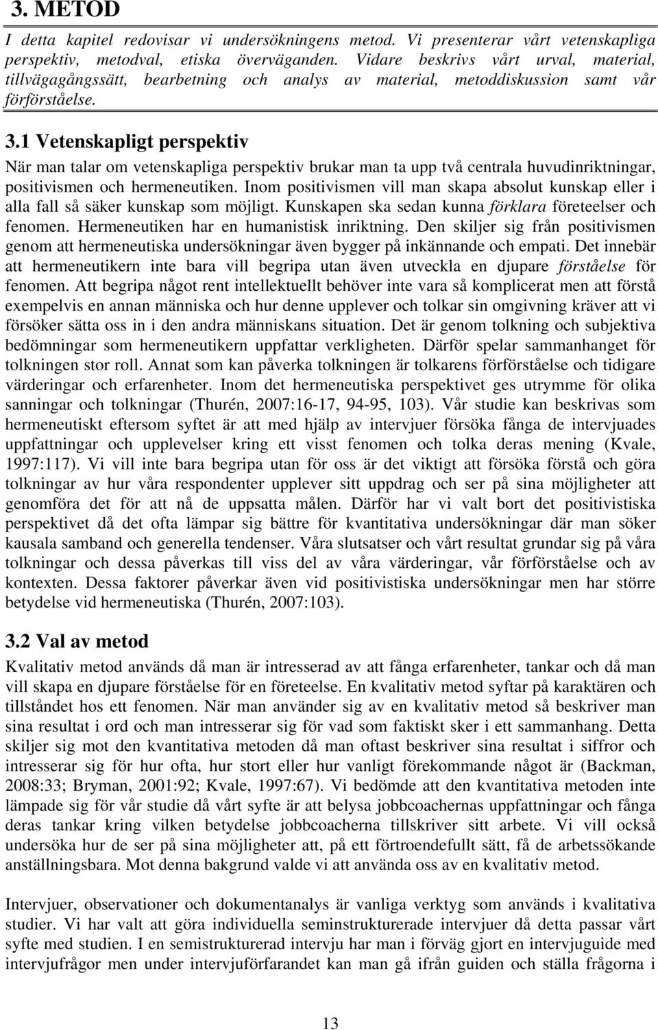 1 Vetenskapligt perspektiv När man talar om vetenskapliga perspektiv brukar man ta upp två centrala huvudinriktningar, positivismen och hermeneutiken.