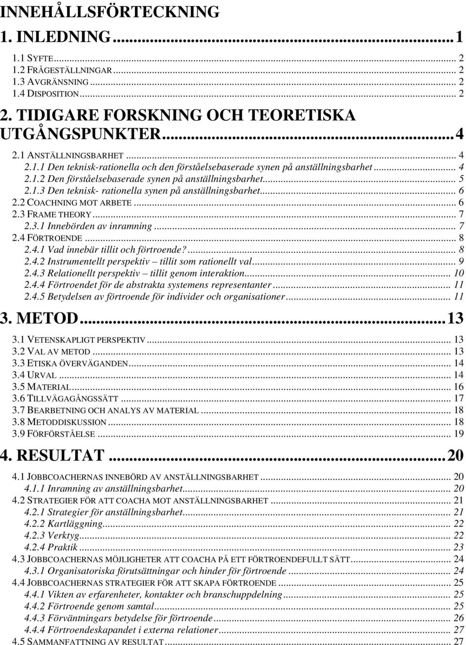 .. 6 2.2 COACHNING MOT ARBETE... 6 2.3 FRAME THEORY... 7 2.3.1 Innebörden av inramning... 7 2.4 FÖRTROENDE... 8 2.4.1 Vad innebär tillit och förtroende?... 8 2.4.2 Instrumentellt perspektiv tillit som rationellt val.