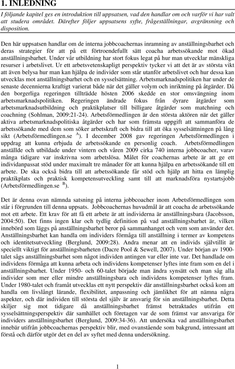 Den här uppsatsen handlar om de interna jobbcoachernas inramning av anställningsbarhet och deras strategier för att på ett förtroendefullt sätt coacha arbetssökande mot ökad anställningsbarhet.