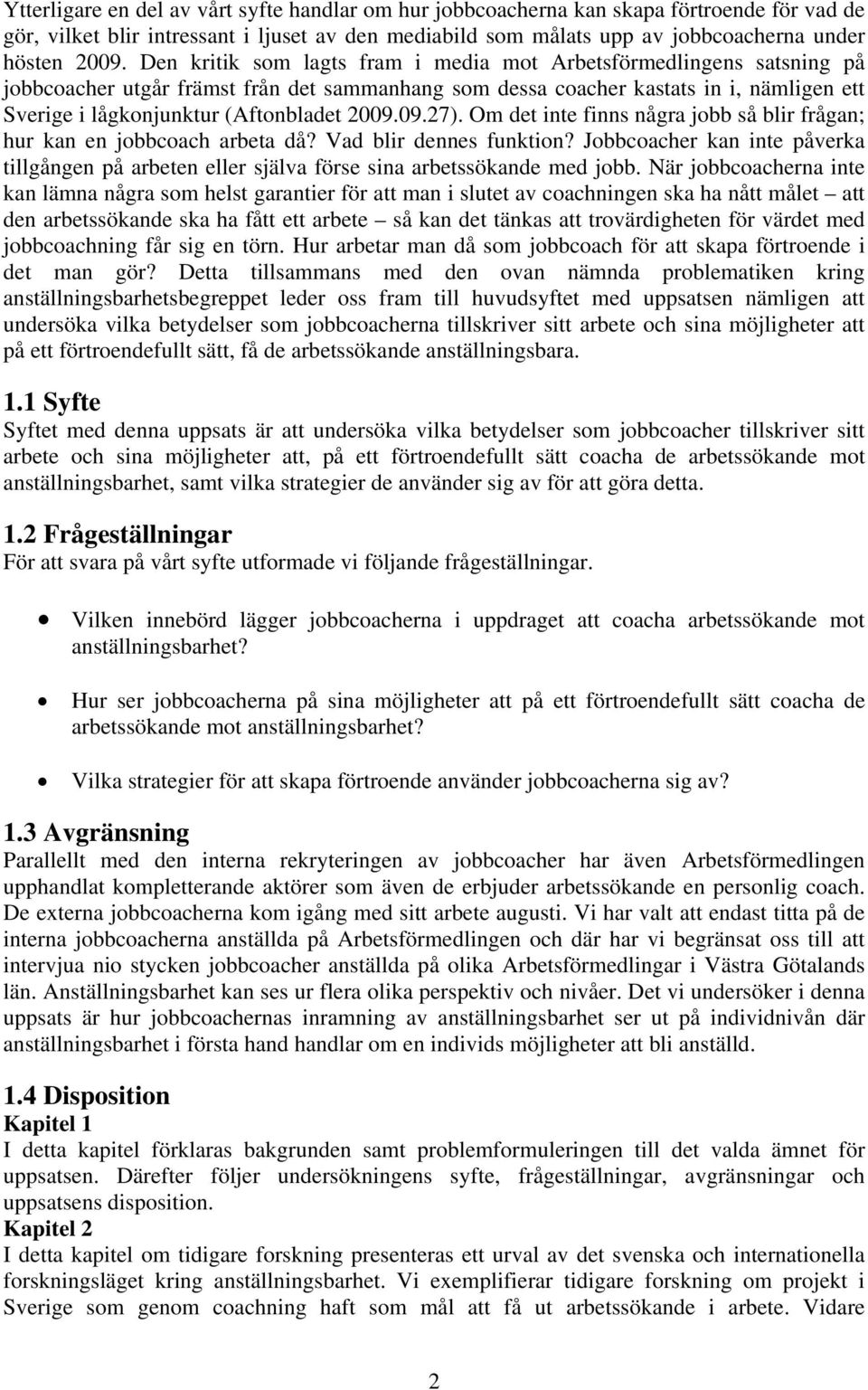 2009.09.27). Om det inte finns några jobb så blir frågan; hur kan en jobbcoach arbeta då? Vad blir dennes funktion?