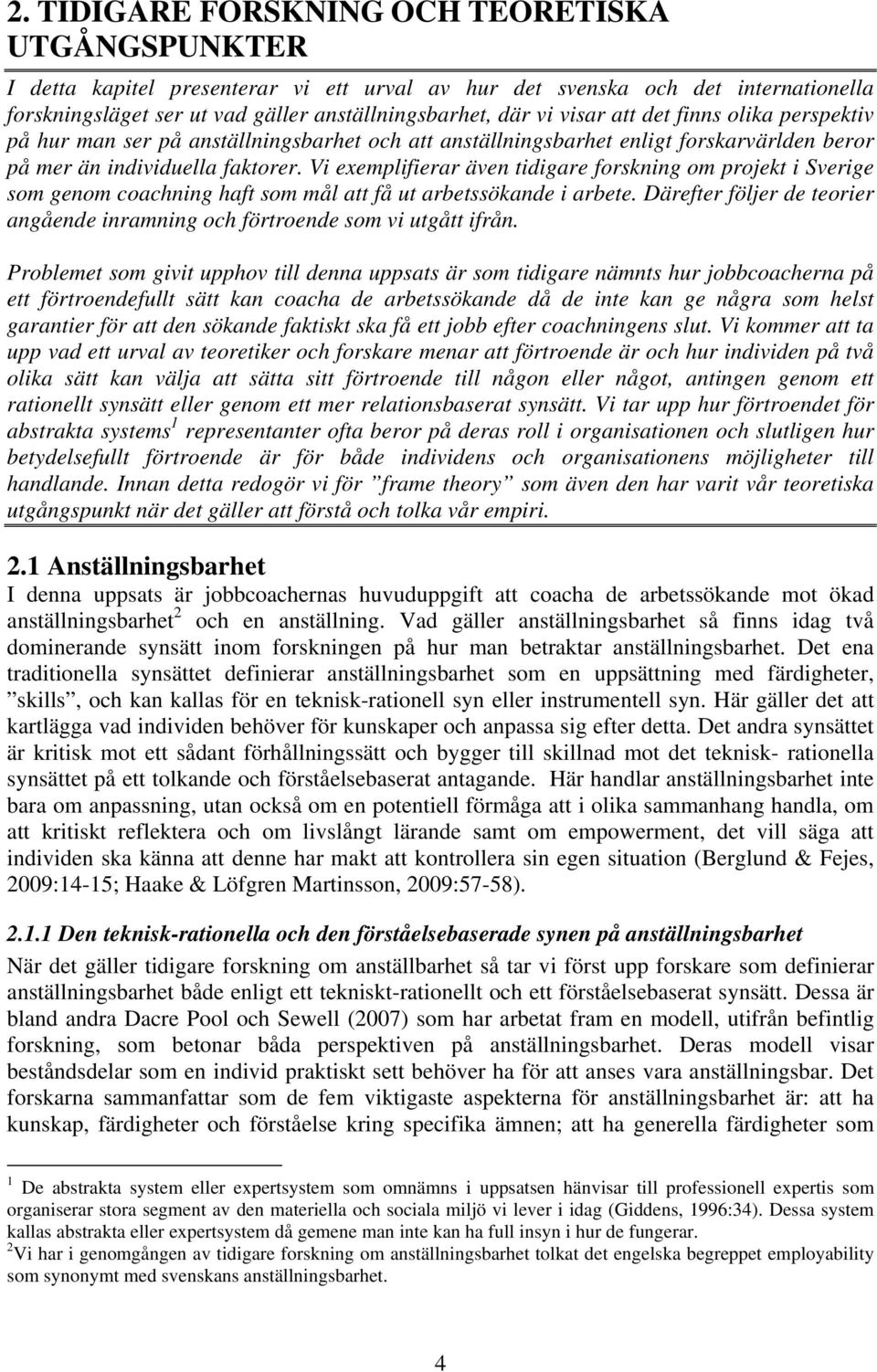 Vi exemplifierar även tidigare forskning om projekt i Sverige som genom coachning haft som mål att få ut arbetssökande i arbete.