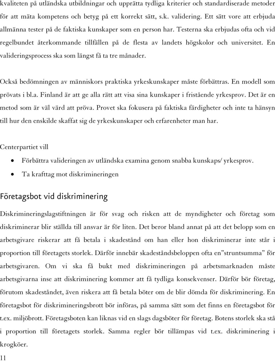 Testerna ska erbjudas ofta och vid regelbundet återkommande tillfällen på de flesta av landets högskolor och universitet. En valideringsprocess ska som längst få ta tre månader.