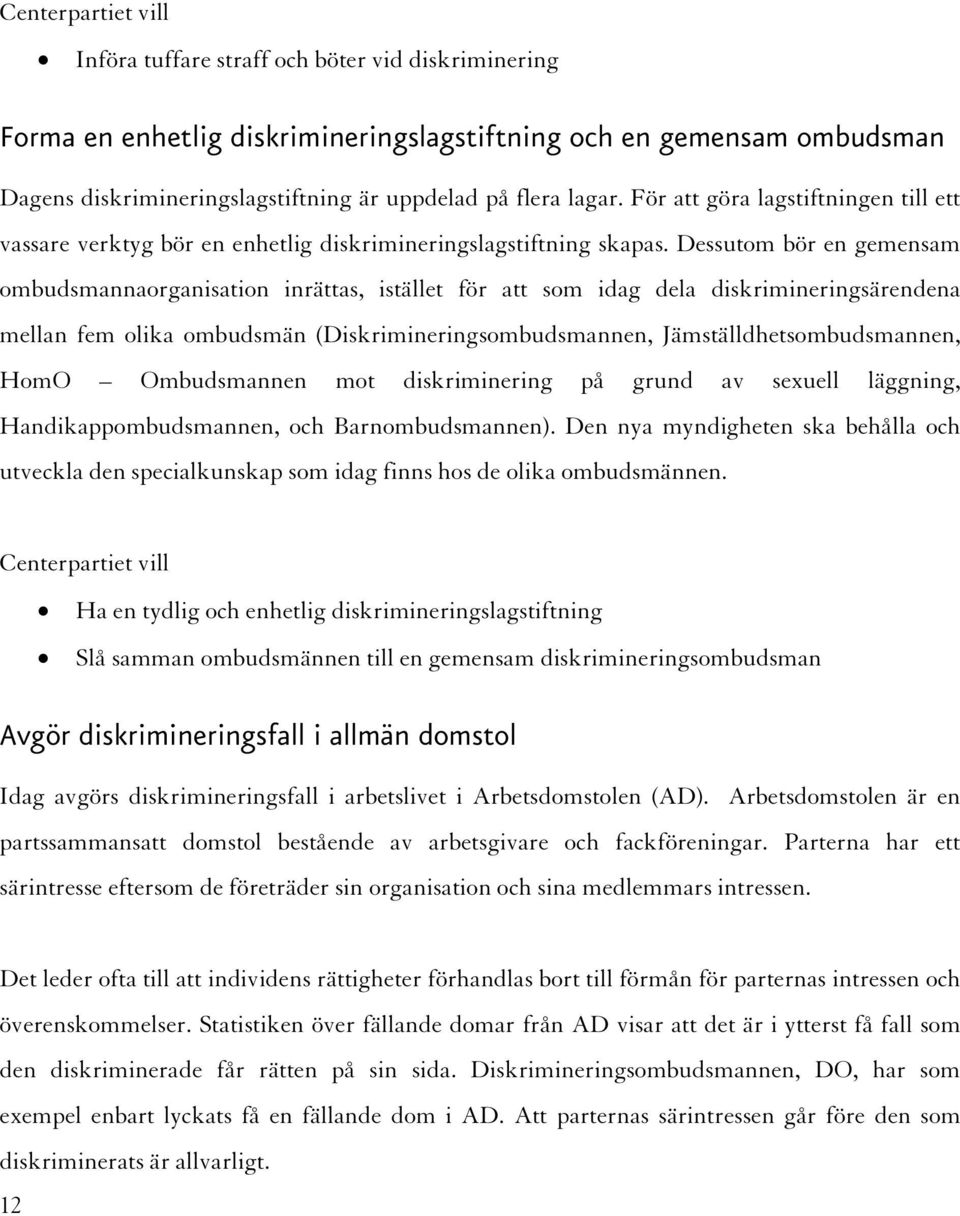 Dessutom bör en gemensam ombudsmannaorganisation inrättas, istället för att som idag dela diskrimineringsärendena mellan fem olika ombudsmän (Diskrimineringsombudsmannen, Jämställdhetsombudsmannen,