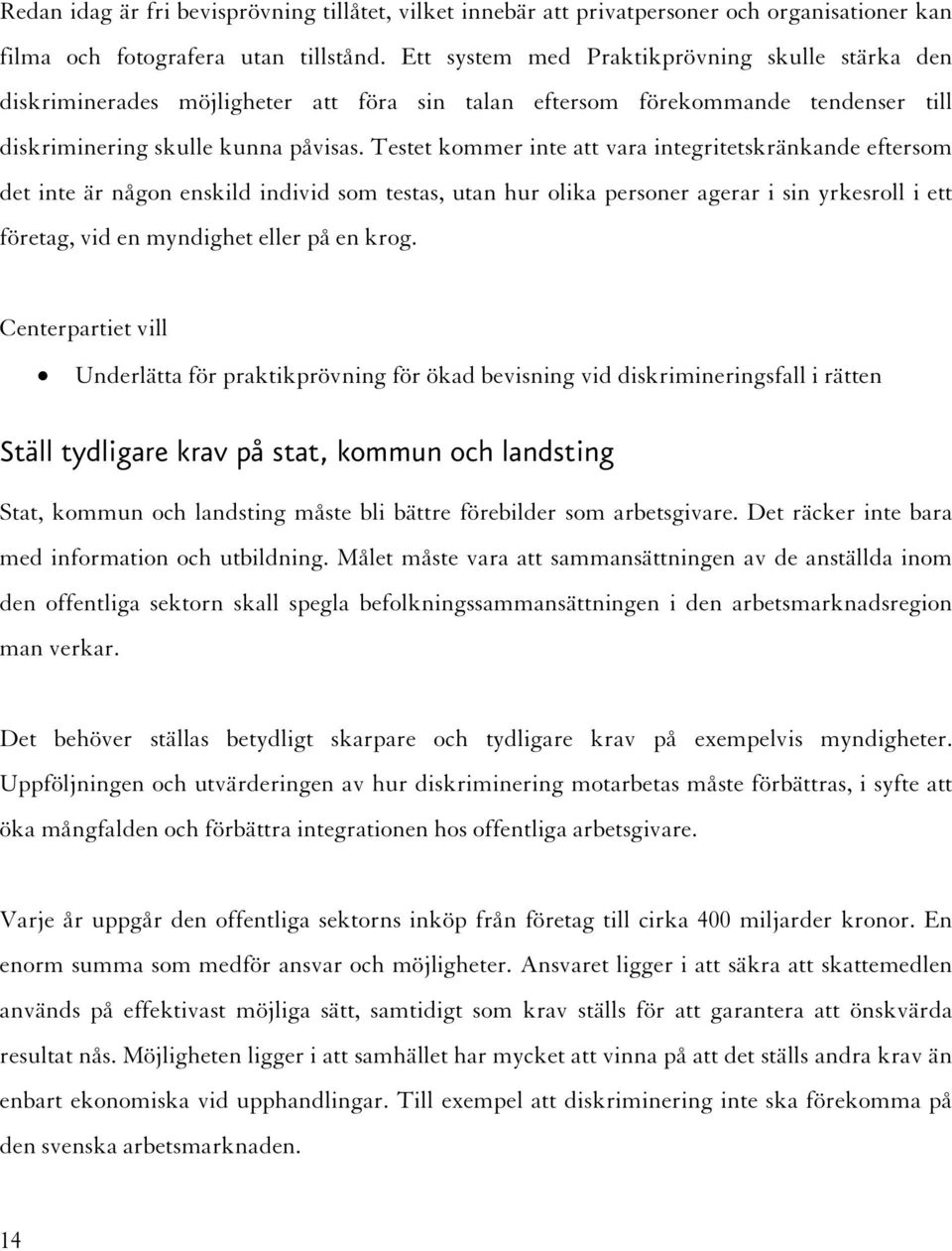 Testet kommer inte att vara integritetskränkande eftersom det inte är någon enskild individ som testas, utan hur olika personer agerar i sin yrkesroll i ett företag, vid en myndighet eller på en krog.