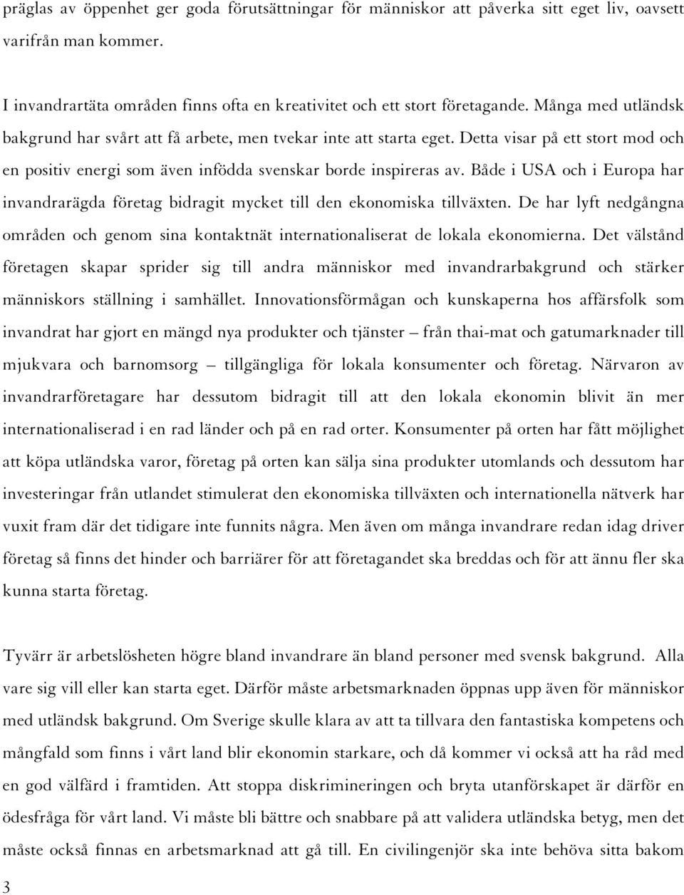 Både i USA och i Europa har invandrarägda företag bidragit mycket till den ekonomiska tillväxten. De har lyft nedgångna områden och genom sina kontaktnät internationaliserat de lokala ekonomierna.