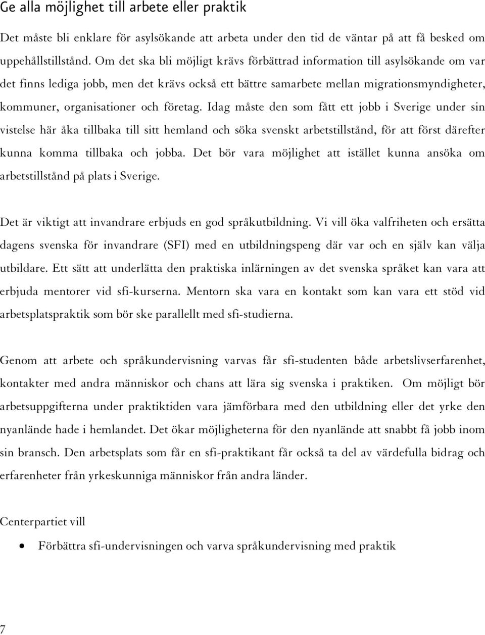 företag. Idag måste den som fått ett jobb i Sverige under sin vistelse här åka tillbaka till sitt hemland och söka svenskt arbetstillstånd, för att först därefter kunna komma tillbaka och jobba.