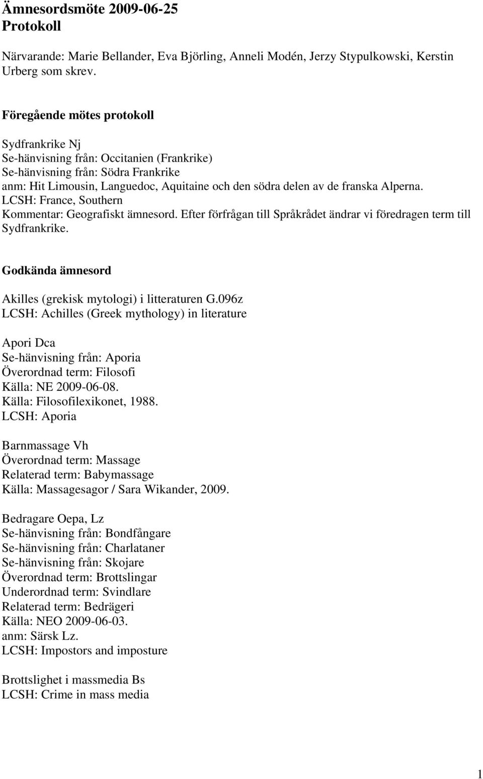 Alperna. LCSH: France, Southern Kommentar: Geografiskt ämnesord. Efter förfrågan till Språkrådet ändrar vi föredragen term till Sydfrankrike.