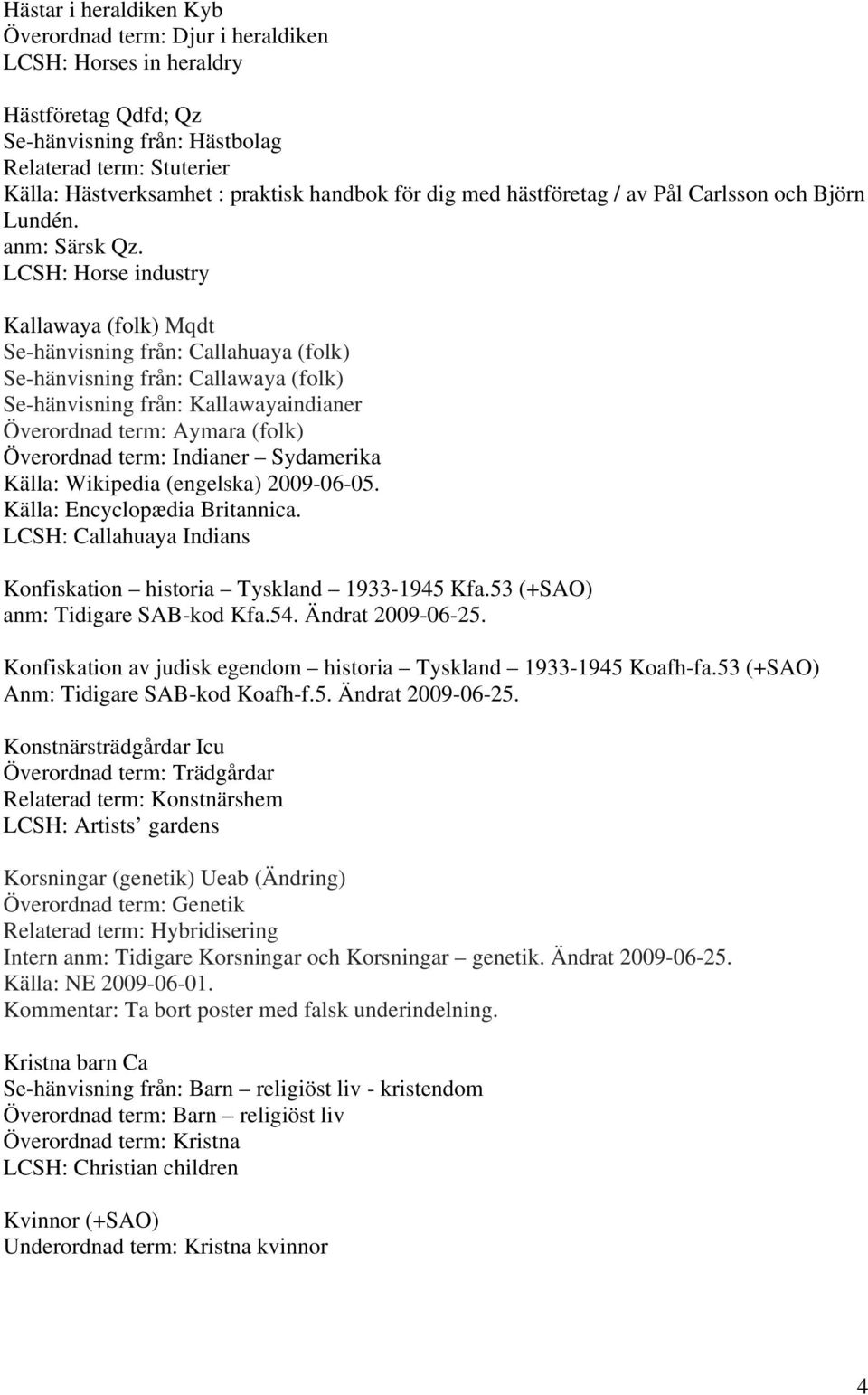 LCSH: Horse industry Kallawaya (folk) Mqdt Se-hänvisning från: Callahuaya (folk) Se-hänvisning från: Callawaya (folk) Se-hänvisning från: Kallawayaindianer Överordnad term: Aymara (folk) Överordnad