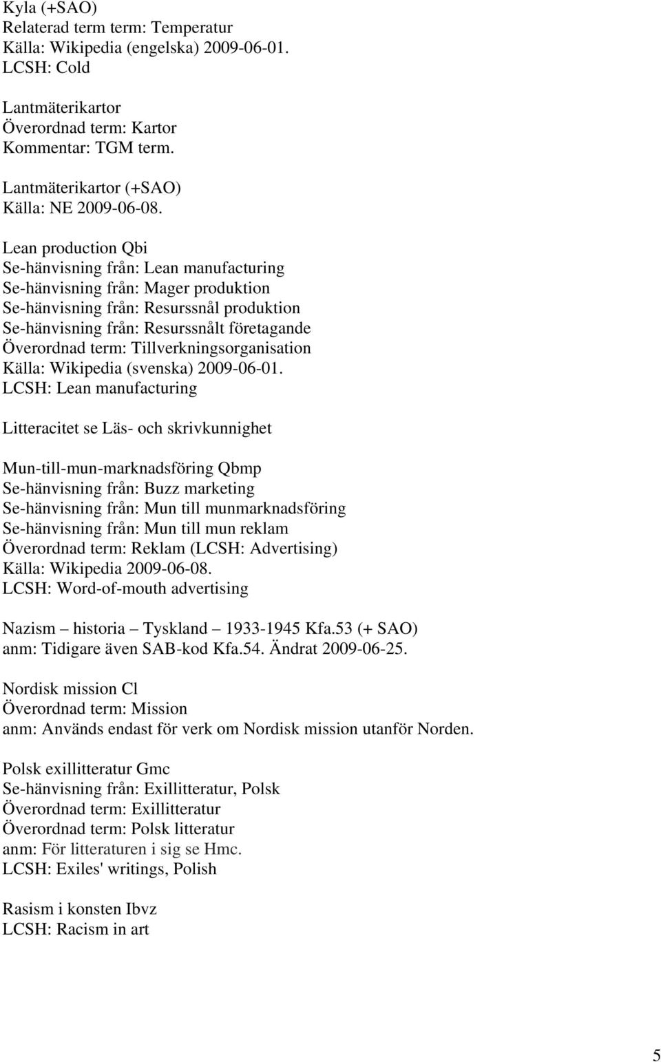 företagande Överordnad term: Tillverkningsorganisation Källa: Wikipedia (svenska) 2009-06-01.