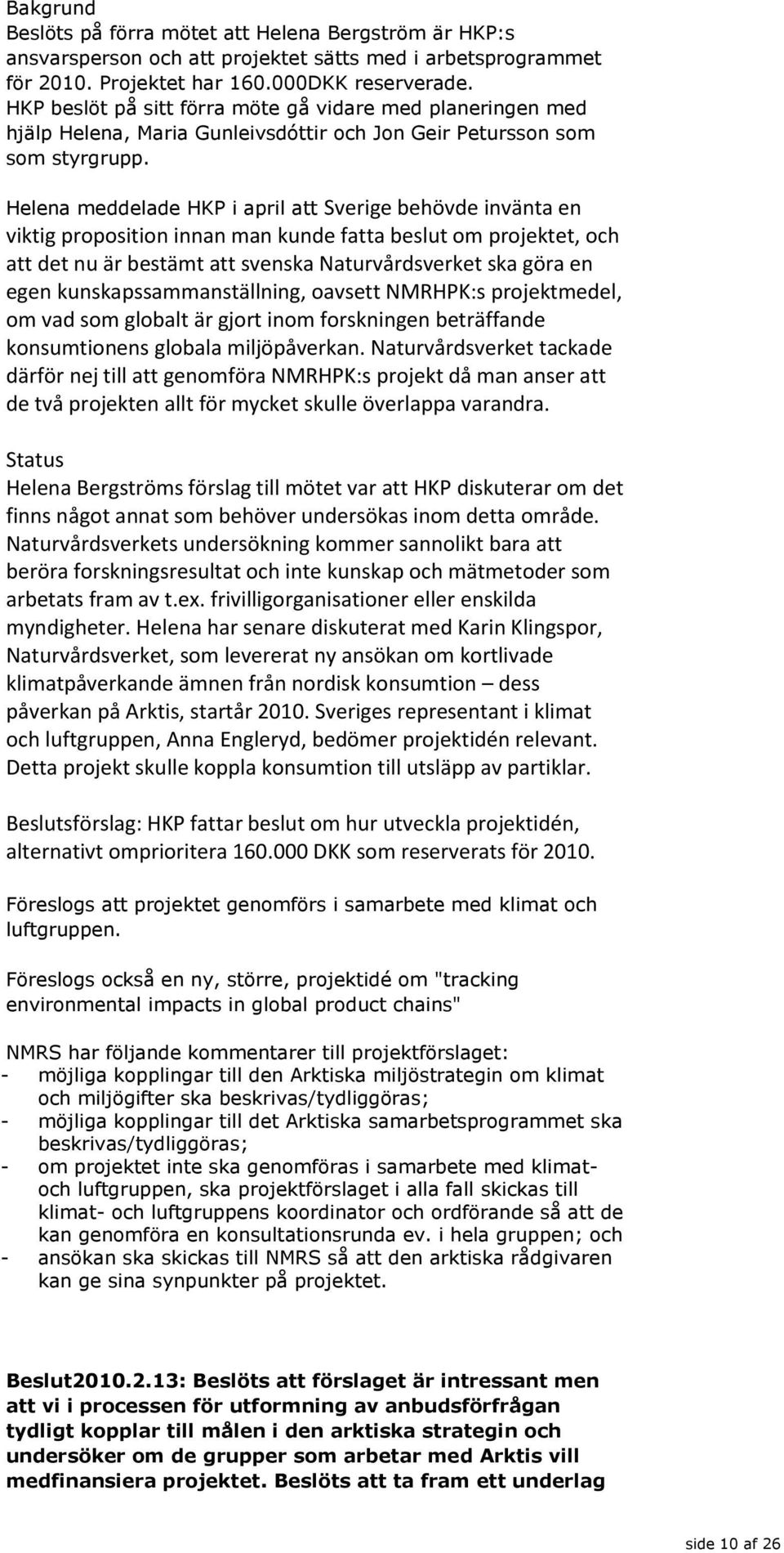 Helena meddelade HKP i april att Sverige behövde invänta en viktig proposition innan man kunde fatta beslut om projektet, och att det nu är bestämt att svenska Naturvårdsverket ska göra en egen