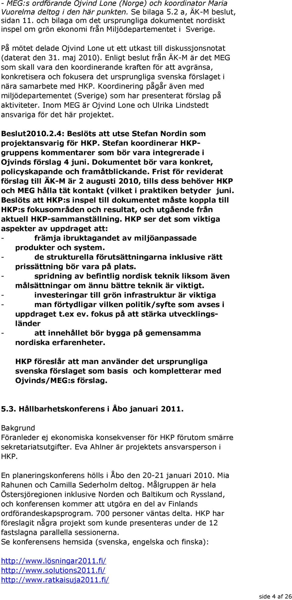 Enligt beslut från ÄK-M är det MEG som skall vara den koordinerande kraften för att avgränsa, konkretisera och fokusera det ursprungliga svenska förslaget i nära samarbete med HKP.