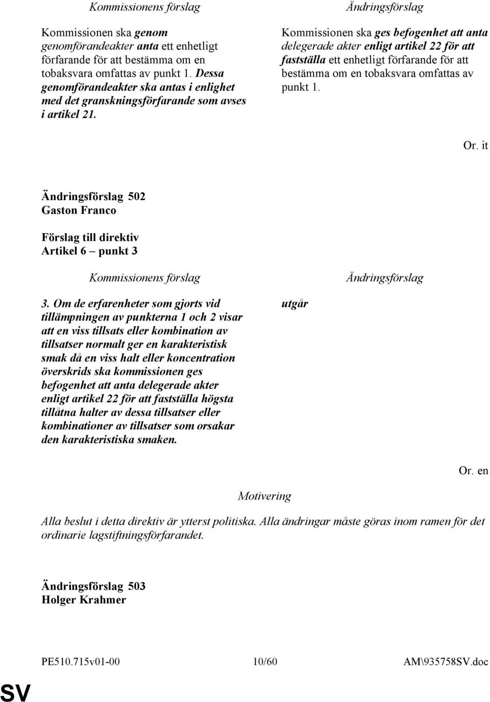 Kommissionen ska ges befogenhet att anta delegerade akter enligt artikel 22 för att fastställa ett enhetligt förfarande för att bestämma om en tobaksvara omfattas av punkt 1. Or.