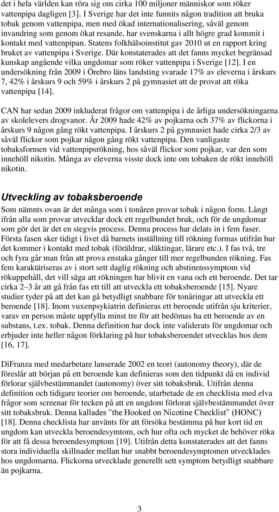 kommit i kontakt med vattenpipan. Statens folkhälsoinstitut gav 2010 ut en rapport kring bruket av vattenpipa i Sverige.