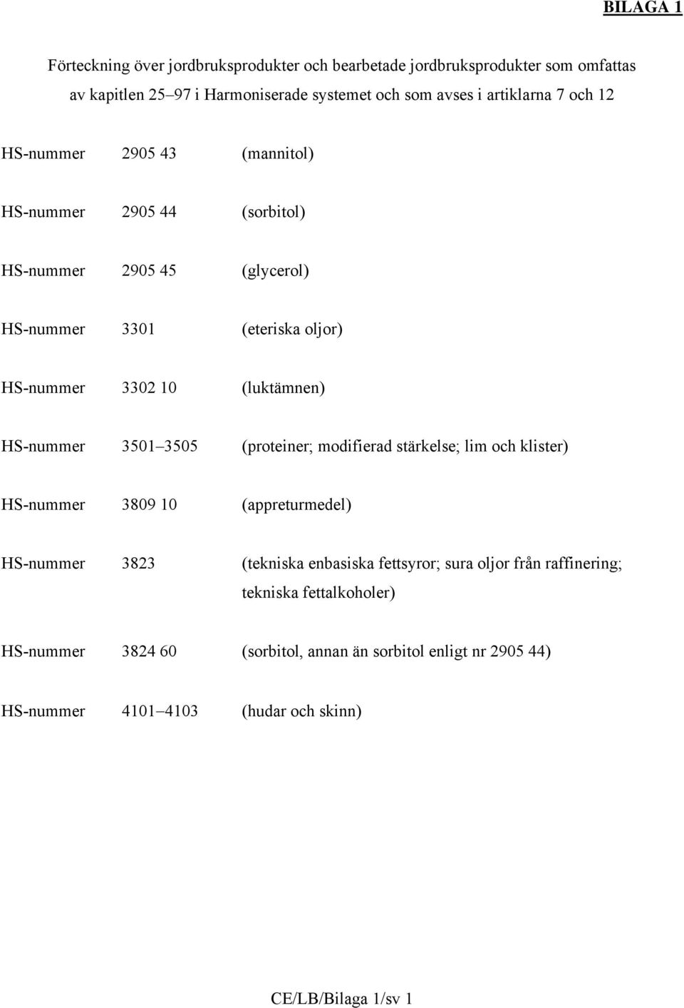 HS-nummer 3501 3505 (proteiner; modifierad stärkelse; lim och klister) HS-nummer 3809 10 (appreturmedel) HS-nummer 3823 (tekniska enbasiska fettsyror; sura oljor