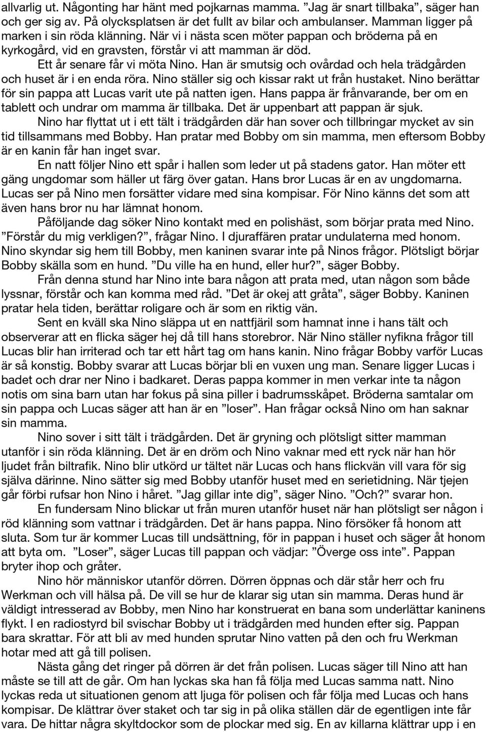 Han är smutsig och ovårdad och hela trädgården och huset är i en enda röra. Nino ställer sig och kissar rakt ut från hustaket. Nino berättar för sin pappa att Lucas varit ute på natten igen.