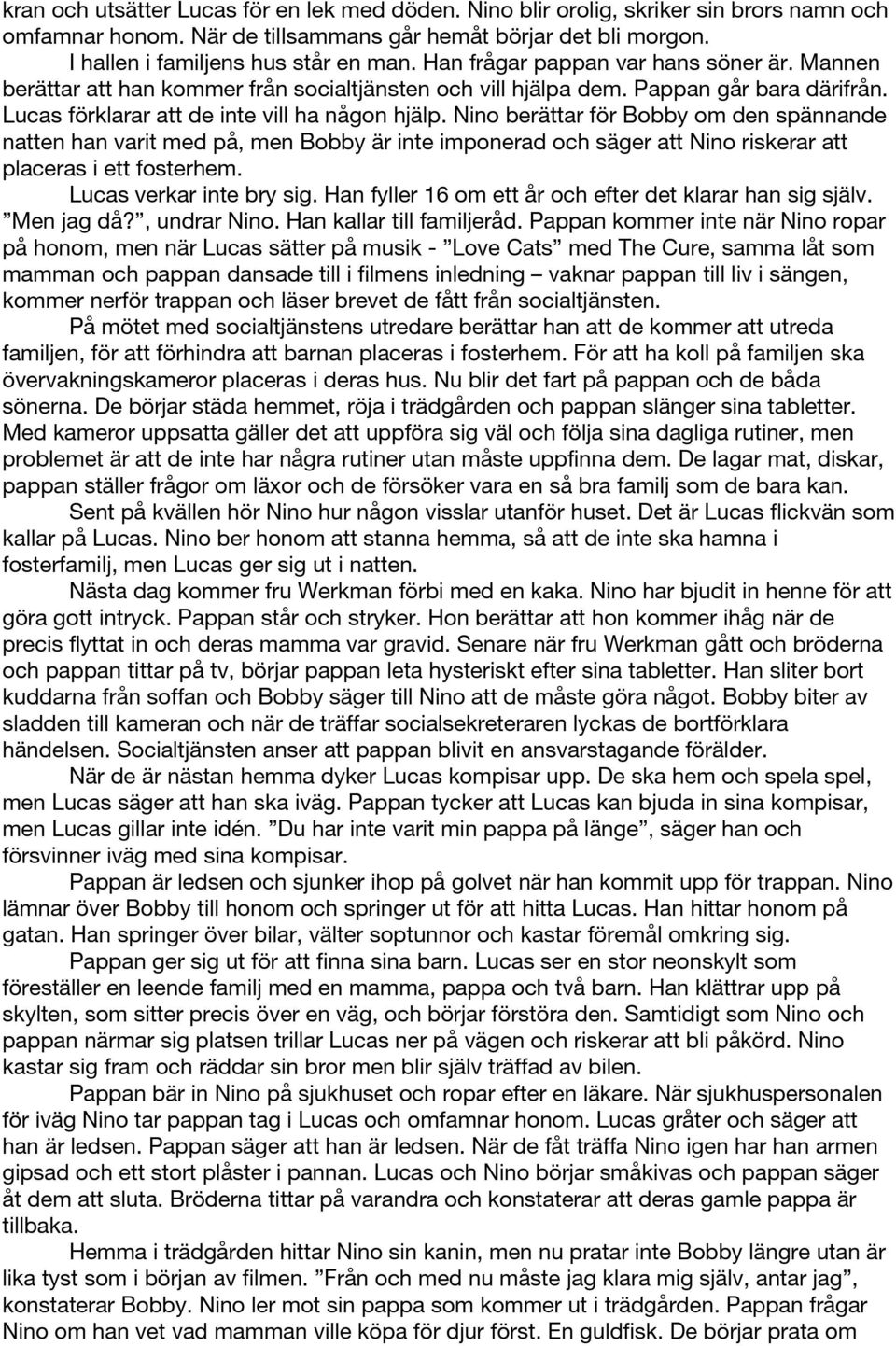 Nino berättar för Bobby om den spännande natten han varit med på, men Bobby är inte imponerad och säger att Nino riskerar att placeras i ett fosterhem. Lucas verkar inte bry sig.