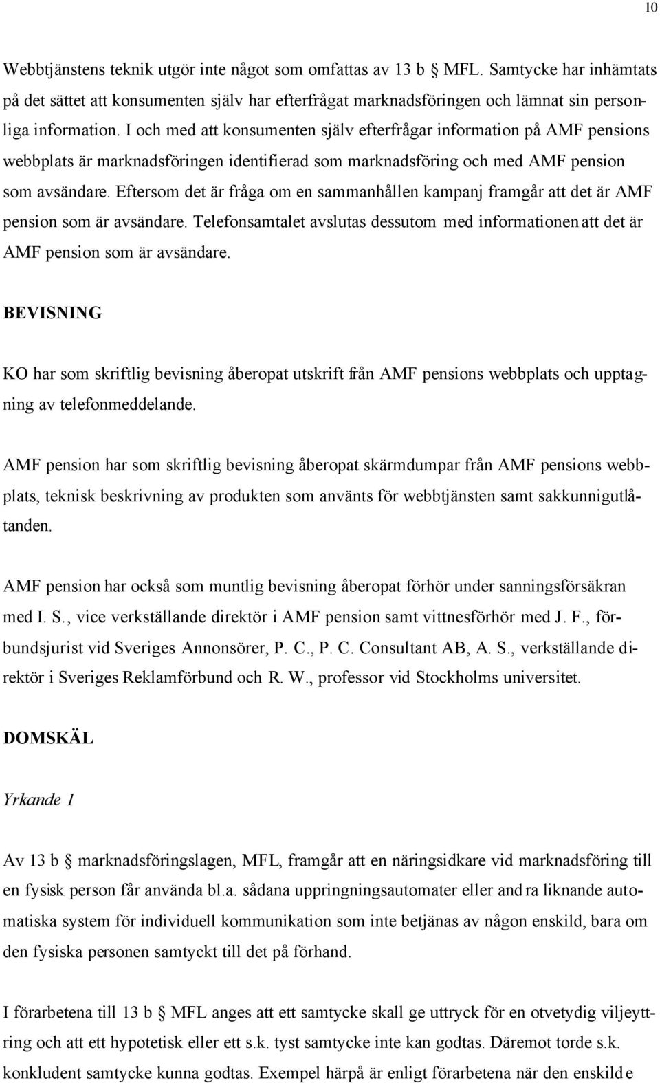 Eftersom det är fråga om en sammanhållen kampanj framgår att det är AMF pension som är avsändare. Telefonsamtalet avslutas dessutom med informationen att det är AMF pension som är avsändare.