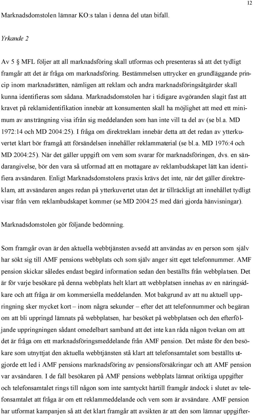 Bestämmelsen uttrycker en grundläggande princip inom marknadsrätten, nämligen att reklam och andra marknadsföringsåtgärder skall kunna identifieras som sådana.