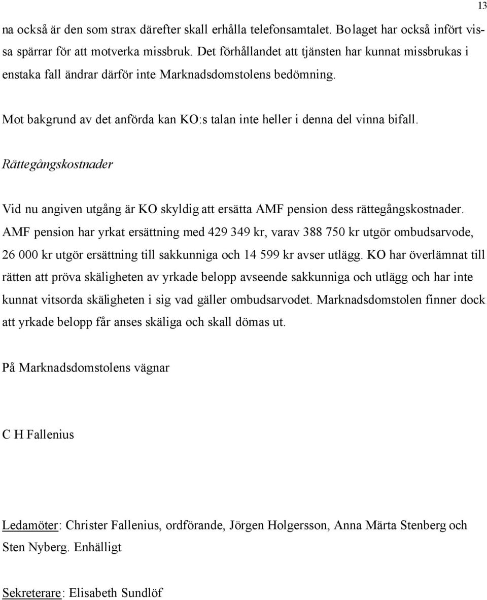 Rättegångskostnader Vid nu angiven utgång är KO skyldig att ersätta AMF pension dess rättegångskostnader.