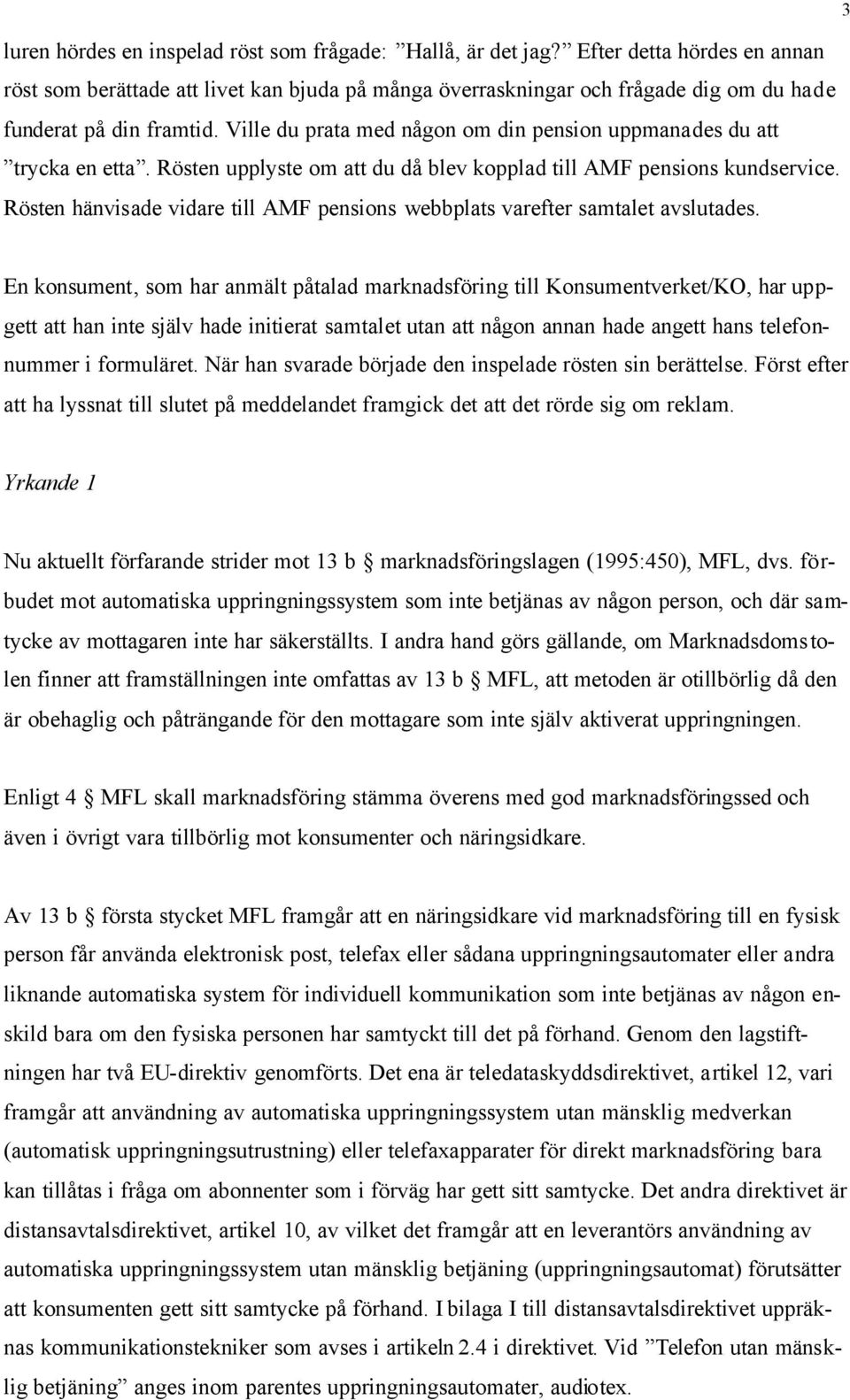 Ville du prata med någon om din pension uppmanades du att trycka en etta. Rösten upplyste om att du då blev kopplad till AMF pensions kundservice.