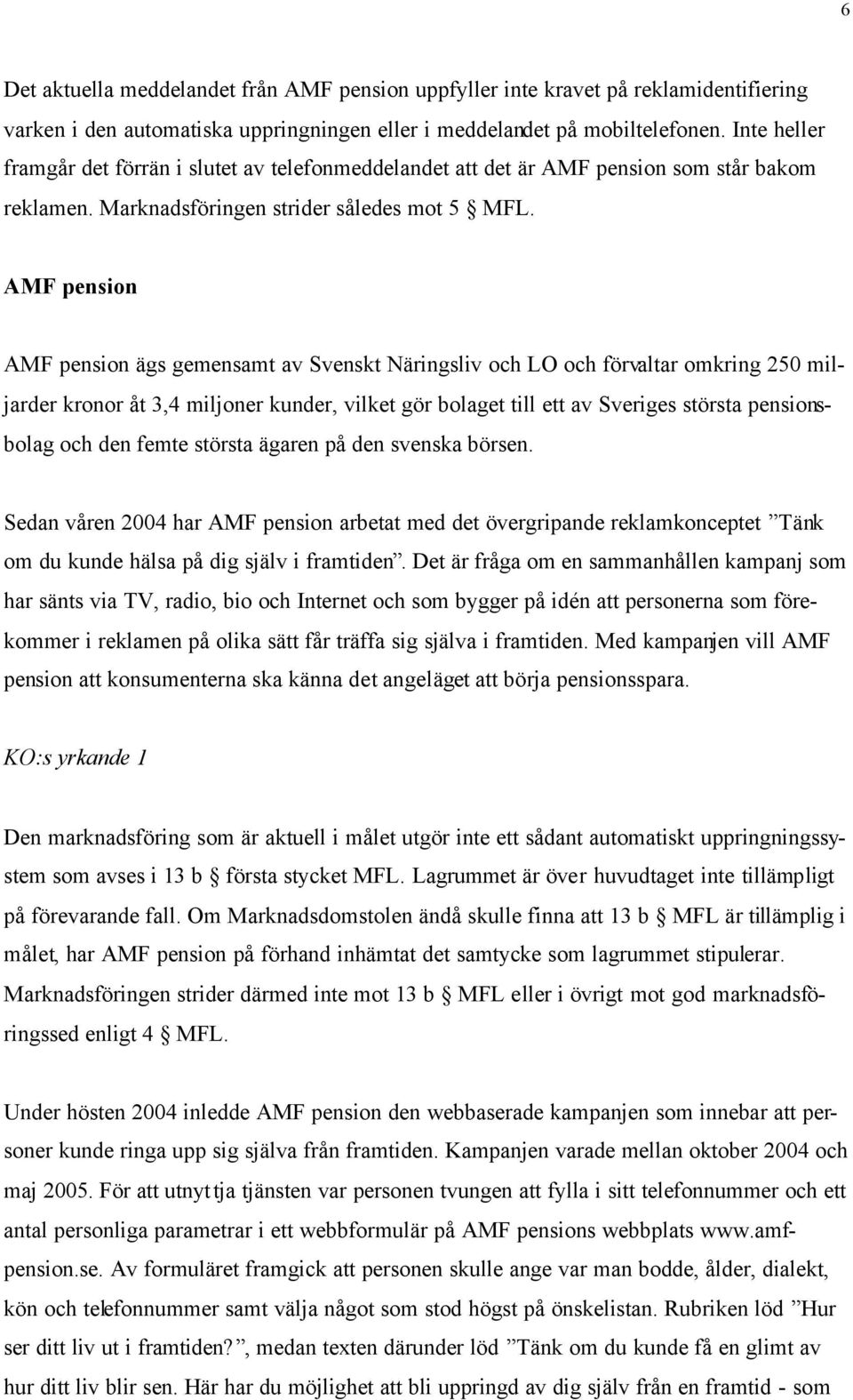 AMF pension AMF pension ägs gemensamt av Svenskt Näringsliv och LO och förvaltar omkring 250 miljarder kronor åt 3,4 miljoner kunder, vilket gör bolaget till ett av Sveriges största pensionsbolag och